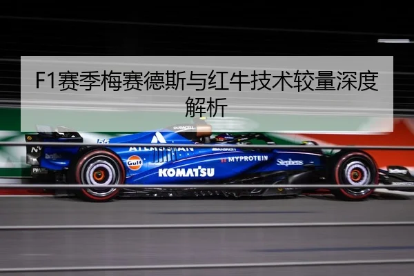 F1赛季梅赛德斯与红牛技术较量深度解析